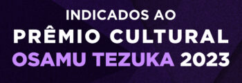 Confira a lista dos indicados ao Prêmio Cultural Osamu Tezuka 2023